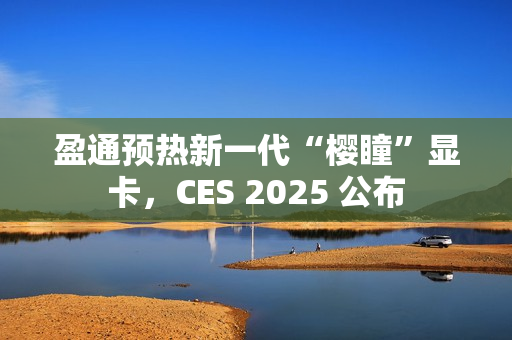 盈通预热新一代“樱瞳”显卡，CES 2025 公布