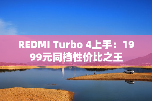 REDMI Turbo 4上手：1999元同档性价比之王