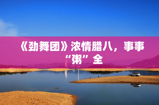 《劲舞团》浓情腊八，事事“粥”全