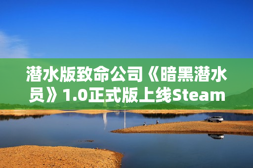 潜水版致命公司《暗黑潜水员》1.0正式版上线Steam