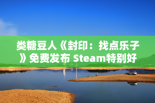 类糖豆人《封印：找点乐子》免费发布 Steam特别好评