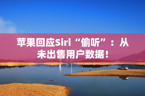 苹果回应Siri“偷听”：从未出售用户数据！