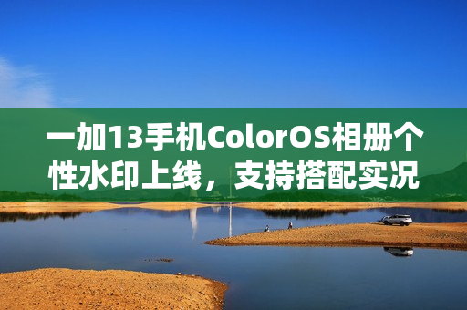 一加13手机ColorOS相册个性水印上线，支持搭配实况照片使用