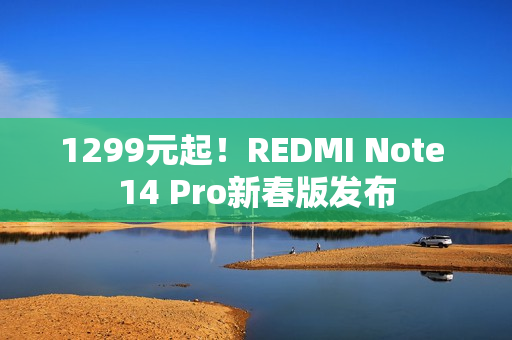 1299元起！REDMI Note 14 Pro新春版发布