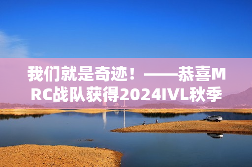 我们就是奇迹！——恭喜MRC战队获得2024IVL秋季赛总决赛冠军！