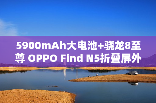 5900mAh大电池+骁龙8至尊 OPPO Find N5折叠屏外观曝光