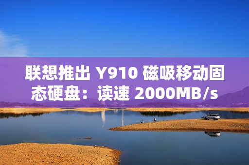 联想推出 Y910 磁吸移动固态硬盘：读速 2000MB/s，1TB 售 559 元