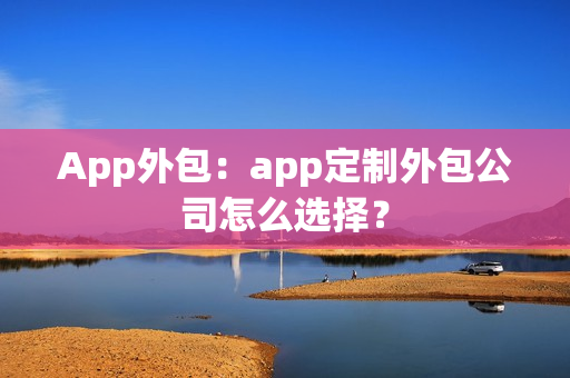 App外包：app定制外包公司怎么选择？