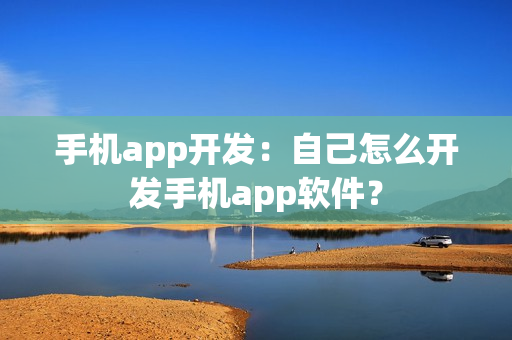 手机app开发：自己怎么开发手机app软件？
