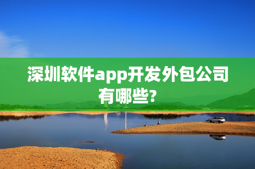 深圳软件app开发外包公司有哪些?