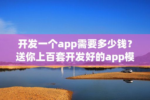 开发一个app需要多少钱？送你上百套开发好的app模板