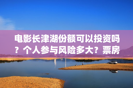 电影长津湖份额可以投资吗？个人参与风险多大？票房能有保障吗？(电影长津湖幕后约1.2万人次参与)