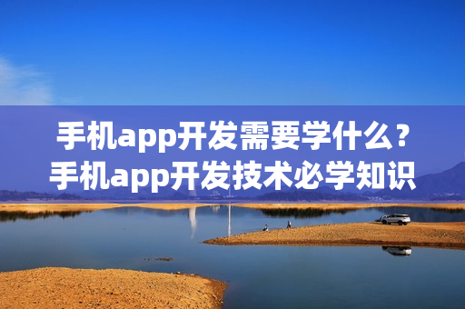 手机app开发需要学什么？手机app开发技术必学知识