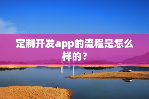 定制开发app的流程是怎么样的？