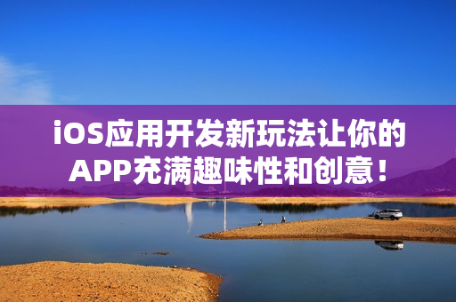 iOS应用开发新玩法让你的APP充满趣味性和创意！