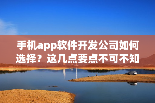 手机app软件开发公司如何选择？这几点要点不可不知