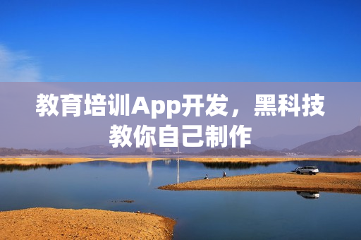 教育培训App开发，黑科技教你自己制作