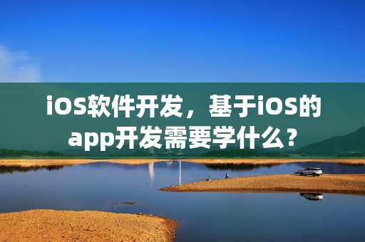 iOS软件开发，基于iOS的app开发需要学什么？