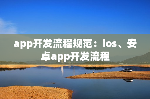 app开发流程规范：ios、安卓app开发流程