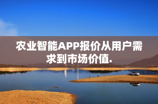 农业智能APP报价从用户需求到市场价值.