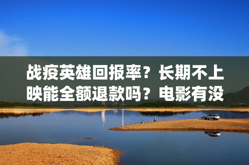 战疫英雄回报率？长期不上映能全额退款吗？电影有没有最新消息？(战疫英雄榜)