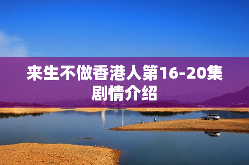 来生不做香港人第16-20集剧情介绍