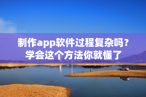 制作app软件过程复杂吗？学会这个方法你就懂了