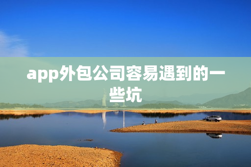 app外包公司容易遇到的一些坑