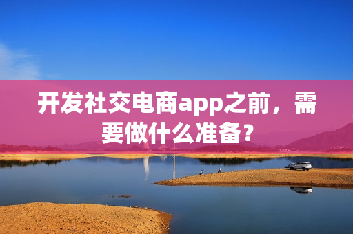 开发社交电商app之前，需要做什么准备？