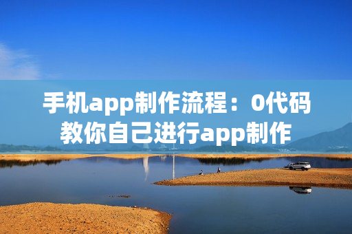 手机app制作流程：0代码教你自己进行app制作
