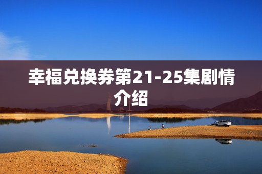 幸福兑换券第21-25集剧情介绍