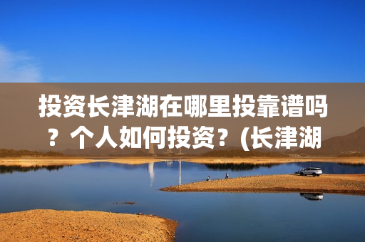 投资长津湖在哪里投靠谱吗？个人如何投资？(长津湖投资收益有多少)