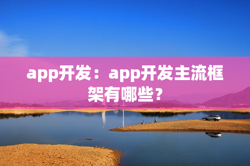 app开发：app开发主流框架有哪些？