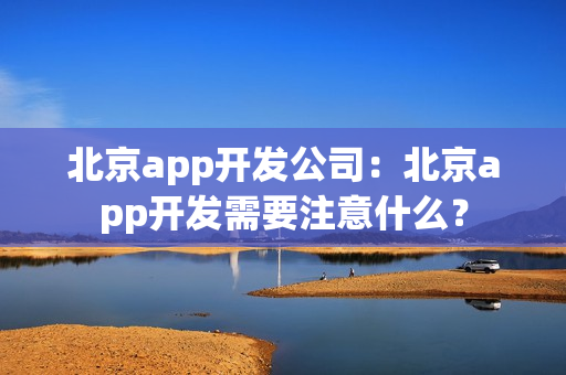 北京app开发公司：北京app开发需要注意什么？