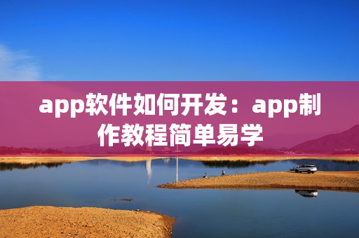 app软件如何开发：app制作教程简单易学