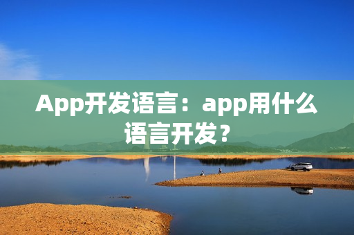 App开发语言：app用什么语言开发？