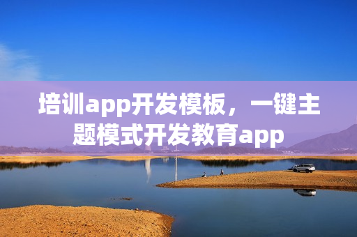培训app开发模板，一键主题模式开发教育app