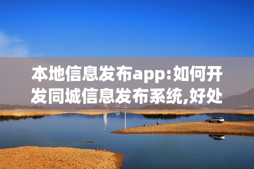 本地信息发布app:如何开发同城信息发布系统,好处和盈利模式详解
