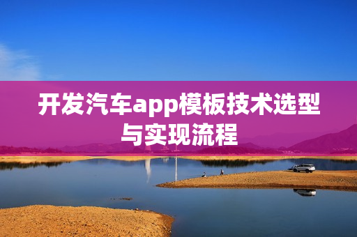 开发汽车app模板技术选型与实现流程