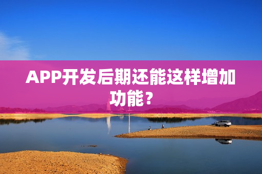 APP开发后期还能这样增加功能？