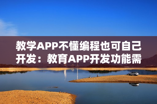 教学APP不懂编程也可自己开发：教育APP开发功能需求分析