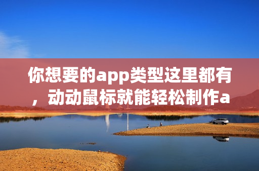 你想要的app类型这里都有，动动鼠标就能轻松制作app
