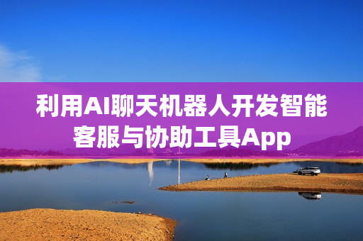 利用AI聊天机器人开发智能客服与协助工具App