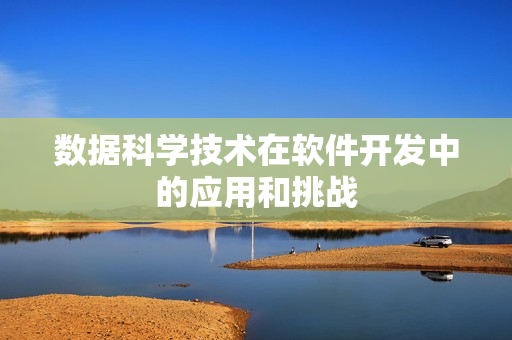 数据科学技术在软件开发中的应用和挑战