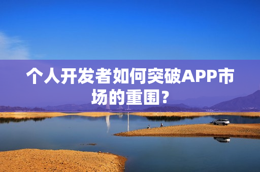 个人开发者如何突破APP市场的重围？
