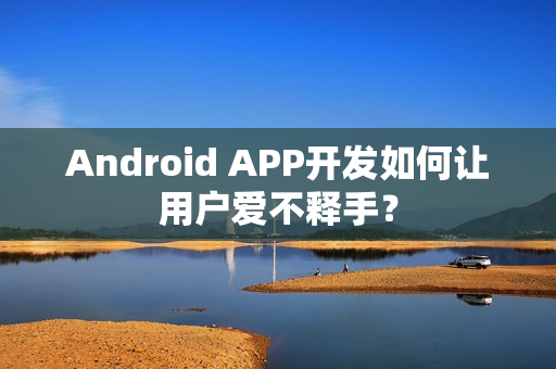 Android APP开发如何让用户爱不释手？