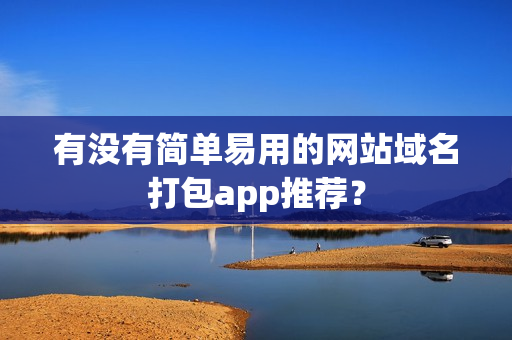 有没有简单易用的网站域名打包app推荐？