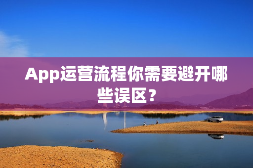 App运营流程你需要避开哪些误区？