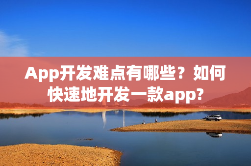App开发难点有哪些？如何快速地开发一款app?