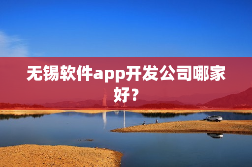 无锡软件app开发公司哪家好？